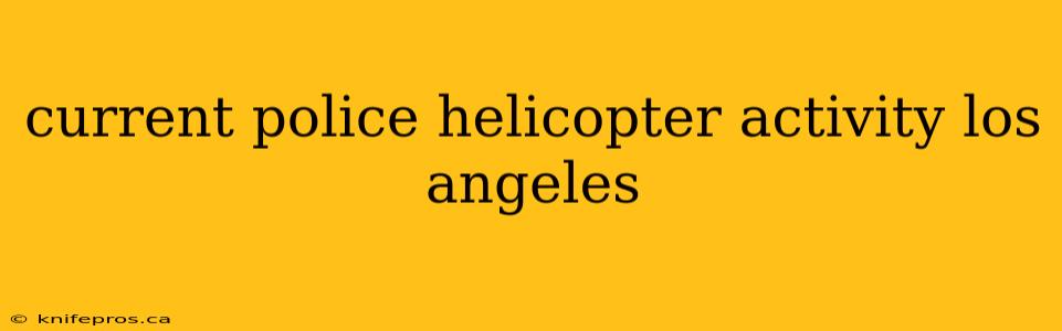 current police helicopter activity los angeles